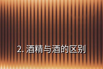 2. 酒精與酒的區(qū)別