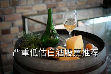 嚴重低估白酒股票推薦