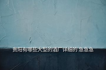 貴陽有哪些大型的酒廠詳細的 急急急