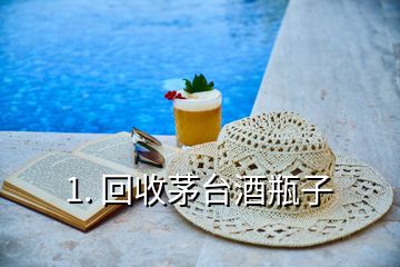 1. 回收茅臺酒瓶子