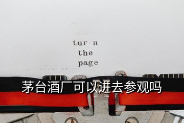 茅臺(tái)酒廠(chǎng)可以進(jìn)去參觀(guān)嗎