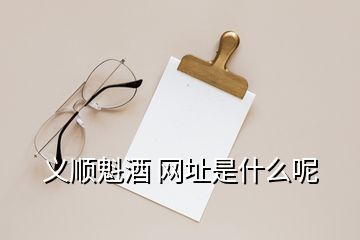 義順魁酒 網(wǎng)址是什么呢