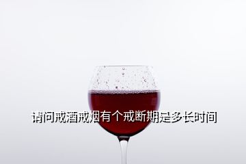 請問戒酒戒煙有個戒斷期是多長時間