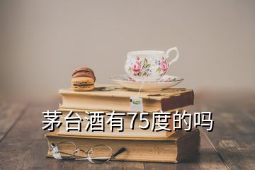 茅臺(tái)酒有75度的嗎