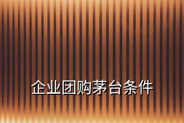 企業(yè)團購茅臺條件