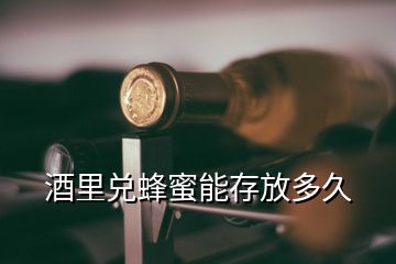 酒里兌蜂蜜能存放多久