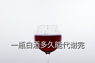 一瓶白酒多久能代謝完