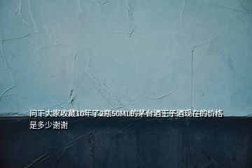 問下大家收藏10年了2瓶50ML的茅臺(tái)酒王子酒現(xiàn)在的價(jià)格是多少謝謝