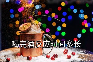 喝完酒反應(yīng)時(shí)間多長(zhǎng)