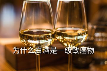 為什么白酒是一級致癌物