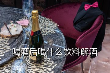 喝酒后喝什么飲料解酒