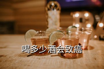 喝多少酒會(huì)致癌