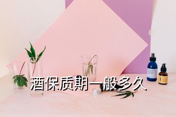 酒保質(zhì)期一般多久