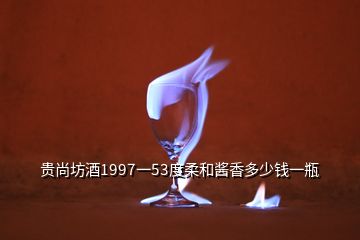 貴尚坊酒1997一53度柔和醬香多少錢(qián)一瓶