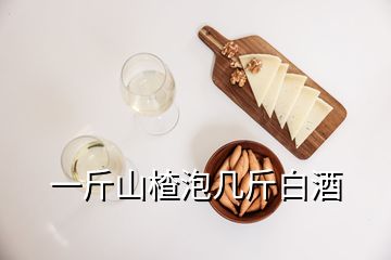 一斤山楂泡幾斤白酒