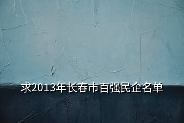 求2013年長春市百強民企名單