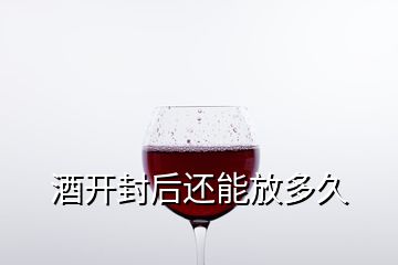 酒開封后還能放多久