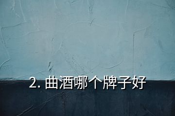 2. 曲酒哪個牌子好