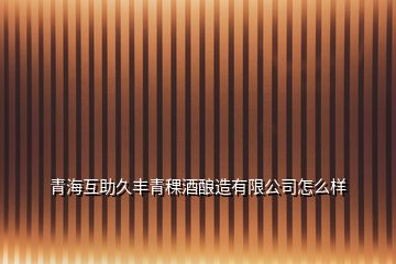 青?；ブ秘S青稞酒釀造有限公司怎么樣