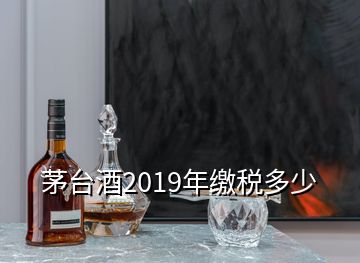 茅臺酒2019年繳稅多少