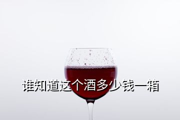 誰知道這個酒多少錢一箱