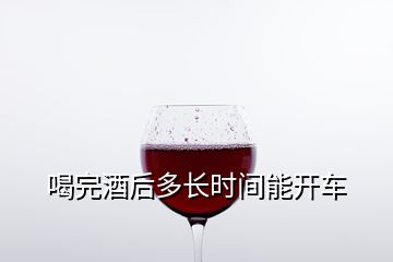 喝完酒后多長(zhǎng)時(shí)間能開(kāi)車(chē)