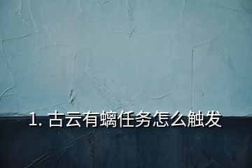 1. 古云有螭任務怎么觸發(fā)