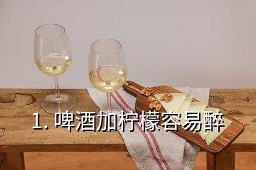 1. 啤酒加檸檬容易醉