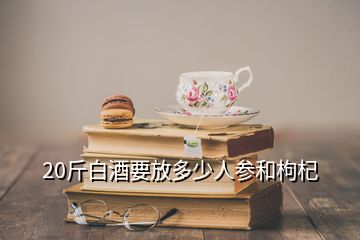 20斤白酒要放多少人參和枸杞