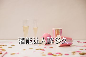 酒能讓人醉多久