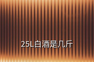 25L白酒是幾斤