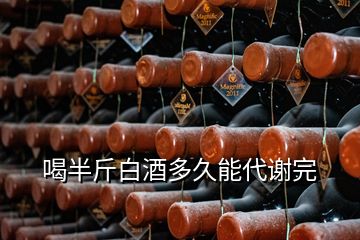 喝半斤白酒多久能代謝完