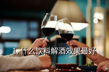 1. 什么飲料解酒效果最好