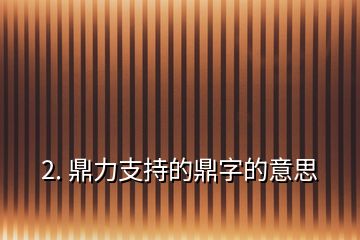 2. 鼎力支持的鼎字的意思