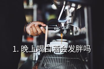 1. 晚上喝白酒會發(fā)胖嗎