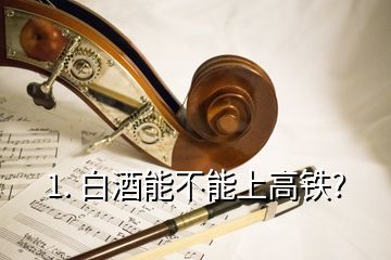 1. 白酒能不能上高鐵?