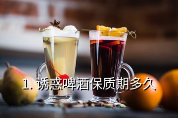 1. 誘惑啤酒保質(zhì)期多久