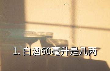 1. 白酒60毫升是幾兩