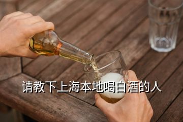 請(qǐng)教下上海本地喝白酒的人