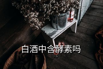 白酒中含酵素嗎