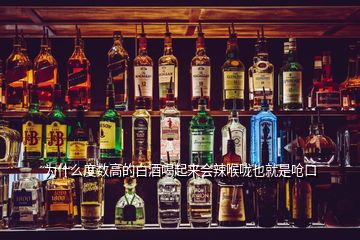 為什么度數(shù)高的白酒喝起來會(huì)辣喉嚨也就是嗆口