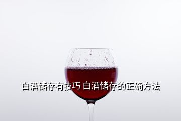 白酒儲(chǔ)存有技巧 白酒儲(chǔ)存的正確方法