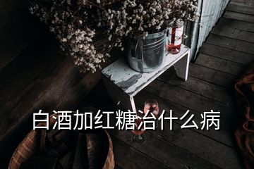 白酒加紅糖治什么病