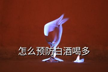 怎么預(yù)防白酒喝多