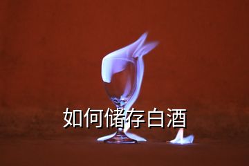 如何儲(chǔ)存白酒