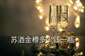 蘇酒金樽多少錢(qián)一瓶