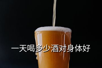 一天喝多少酒對(duì)身體好