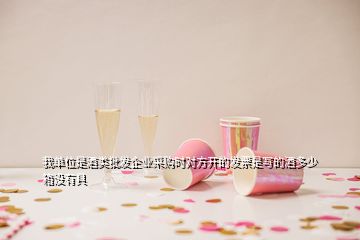 我單位是酒類批發(fā)企業(yè)采購時對方開的發(fā)票是寫的酒多少箱沒有具