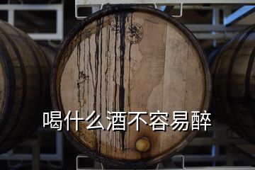 喝什么酒不容易醉