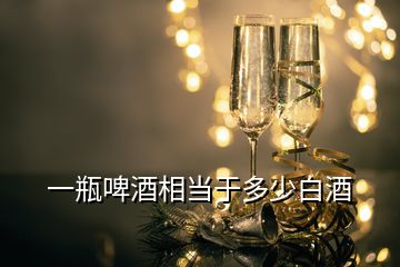 一瓶啤酒相當于多少白酒